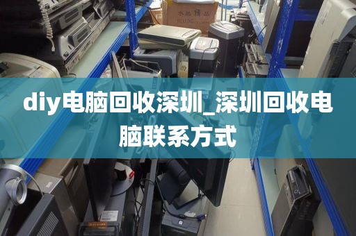 diy电脑回收深圳_深圳回收电脑联系方式