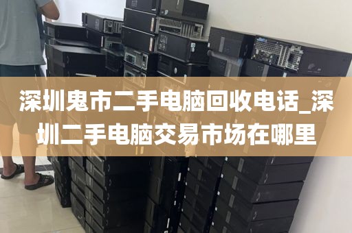 深圳鬼市二手电脑回收电话_深圳二手电脑交易市场在哪里