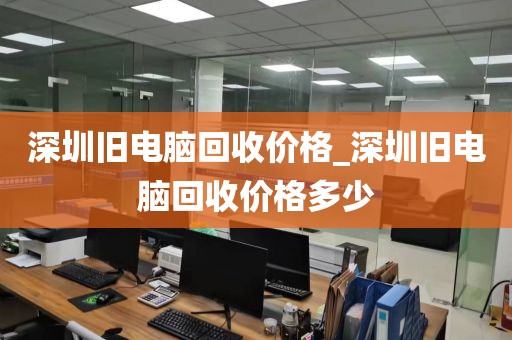 深圳旧电脑回收价格_深圳旧电脑回收价格多少