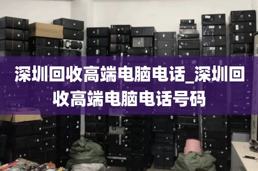 深圳回收高端电脑电话_深圳回收高端电脑电话号码