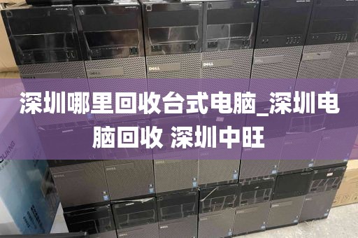 深圳哪里回收台式电脑_深圳电脑回收 深圳中旺