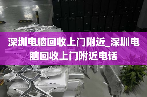 深圳电脑回收上门附近_深圳电脑回收上门附近电话