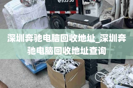 深圳奔驰电脑回收地址_深圳奔驰电脑回收地址查询