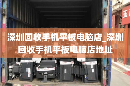 深圳回收手机平板电脑店_深圳回收手机平板电脑店地址