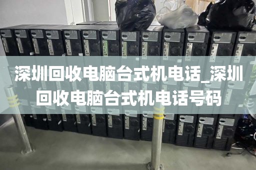 深圳回收电脑台式机电话_深圳回收电脑台式机电话号码
