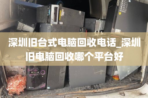 深圳旧台式电脑回收电话_深圳旧电脑回收哪个平台好