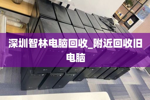 深圳智林电脑回收_附近回收旧电脑