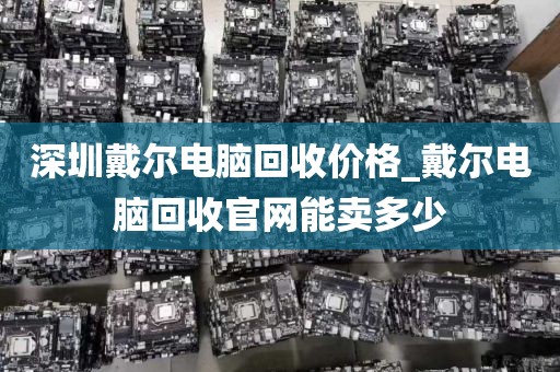 深圳戴尔电脑回收价格_戴尔电脑回收官网能卖多少