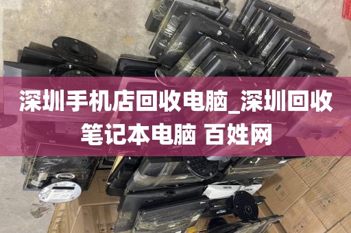 深圳手机店回收电脑_深圳回收笔记本电脑 百姓网