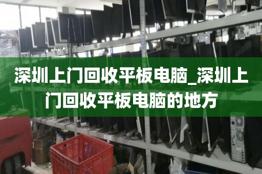 深圳上门回收平板电脑_深圳上门回收平板电脑的地方