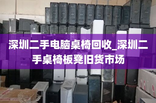 深圳二手电脑桌椅回收_深圳二手桌椅板凳旧货市场