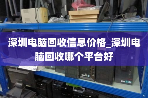 深圳电脑回收信息价格_深圳电脑回收哪个平台好