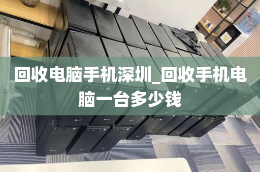 回收电脑手机深圳_回收手机电脑一台多少钱