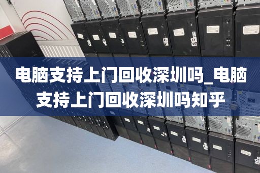 电脑支持上门回收深圳吗_电脑支持上门回收深圳吗知乎