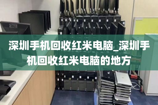 深圳手机回收红米电脑_深圳手机回收红米电脑的地方