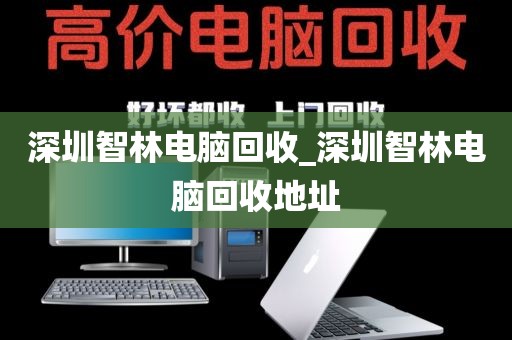 深圳智林电脑回收_深圳智林电脑回收地址