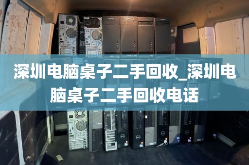 深圳电脑桌子二手回收_深圳电脑桌子二手回收电话