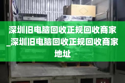 深圳旧电脑回收正规回收商家_深圳旧电脑回收正规回收商家地址