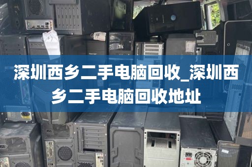 深圳西乡二手电脑回收_深圳西乡二手电脑回收地址