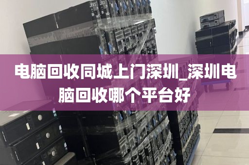 电脑回收同城上门深圳_深圳电脑回收哪个平台好