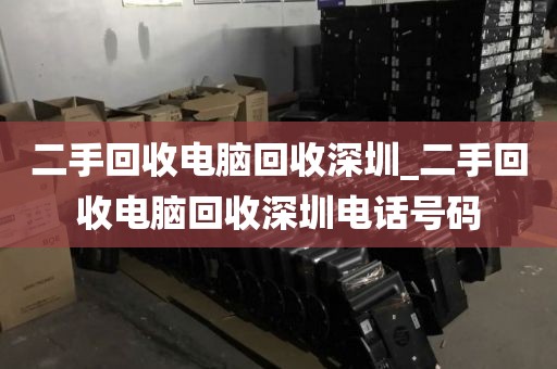 二手回收电脑回收深圳_二手回收电脑回收深圳电话号码