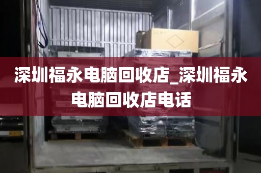 深圳福永电脑回收店_深圳福永电脑回收店电话