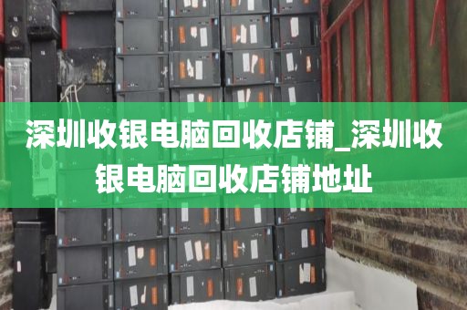 深圳收银电脑回收店铺_深圳收银电脑回收店铺地址