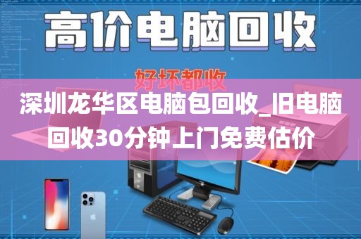 深圳龙华区电脑包回收_旧电脑回收30分钟上门免费估价