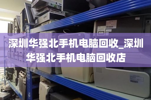 深圳华强北手机电脑回收_深圳华强北手机电脑回收店