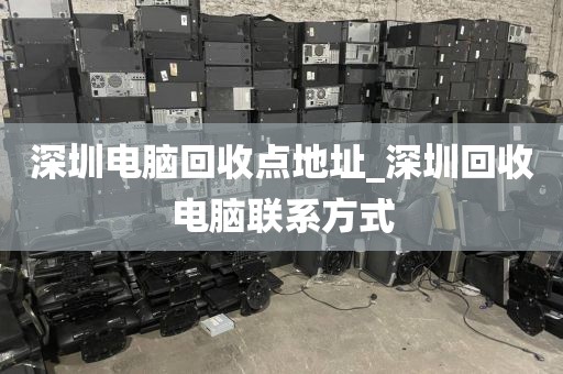 深圳电脑回收点地址_深圳回收电脑联系方式