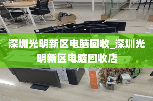深圳光明新区电脑回收_深圳光明新区电脑回收店