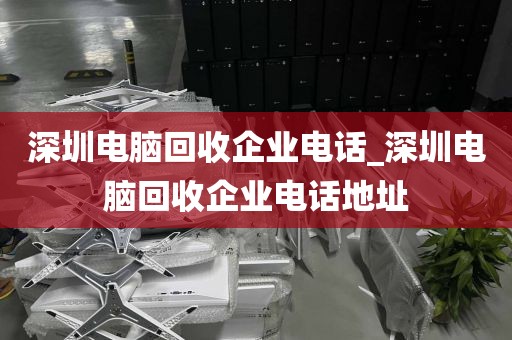 深圳电脑回收企业电话_深圳电脑回收企业电话地址