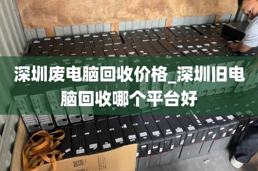 深圳废电脑回收价格_深圳旧电脑回收哪个平台好