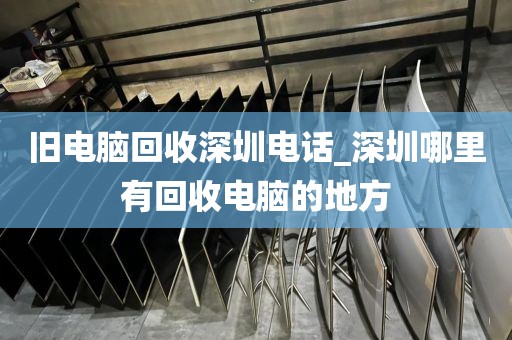 旧电脑回收深圳电话_深圳哪里有回收电脑的地方