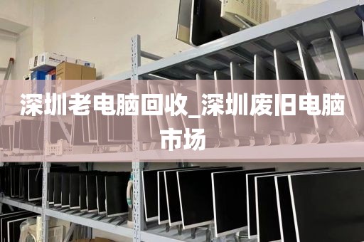 深圳老电脑回收_深圳废旧电脑市场