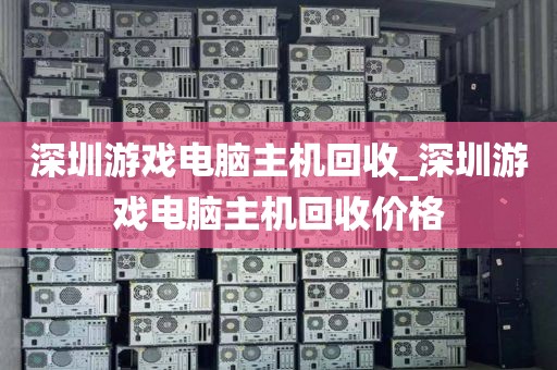 深圳游戏电脑主机回收_深圳游戏电脑主机回收价格