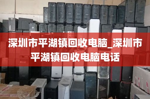 深圳市平湖镇回收电脑_深圳市平湖镇回收电脑电话