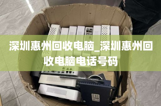 深圳惠州回收电脑_深圳惠州回收电脑电话号码