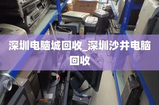 深圳电脑城回收_深圳沙井电脑回收