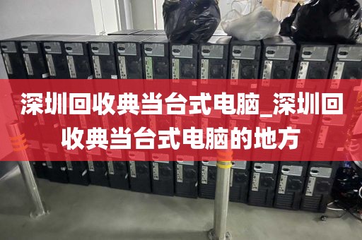 深圳回收典当台式电脑_深圳回收典当台式电脑的地方