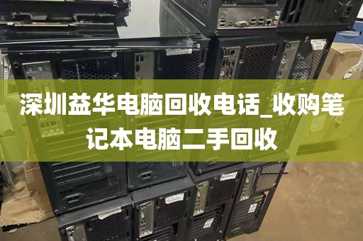 深圳益华电脑回收电话_收购笔记本电脑二手回收