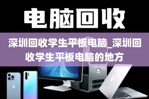 深圳回收学生平板电脑_深圳回收学生平板电脑的地方