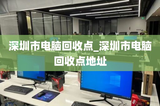 深圳市电脑回收点_深圳市电脑回收点地址