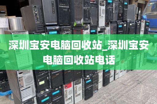深圳宝安电脑回收站_深圳宝安电脑回收站电话