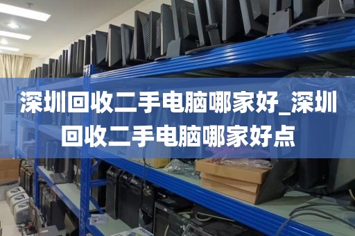 深圳回收二手电脑哪家好_深圳回收二手电脑哪家好点
