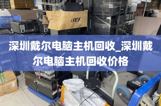 深圳戴尔电脑主机回收_深圳戴尔电脑主机回收价格