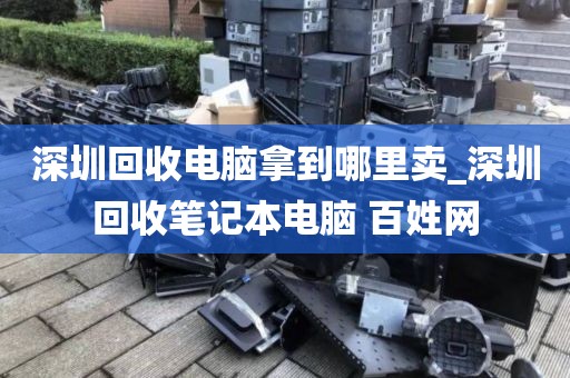 深圳回收电脑拿到哪里卖_深圳回收笔记本电脑 百姓网