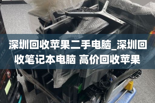 深圳回收苹果二手电脑_深圳回收笔记本电脑 高价回收苹果