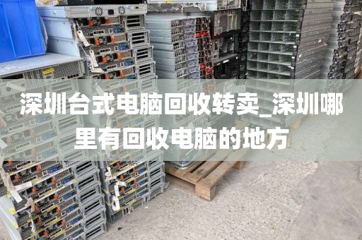 深圳台式电脑回收转卖_深圳哪里有回收电脑的地方