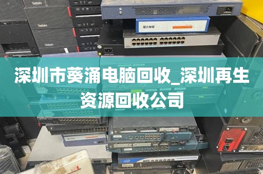 深圳市葵涌电脑回收_深圳再生资源回收公司